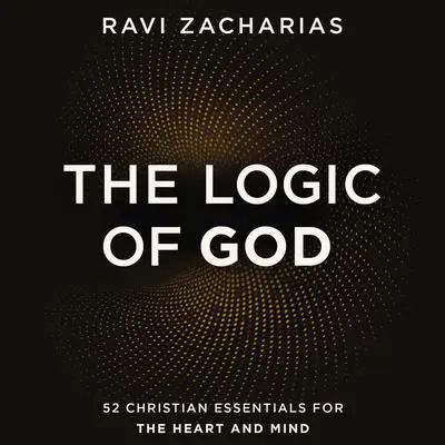 The Logic of God: 52 Christian Essentials for the Heart and Mind Audibook, by Ravi Zacharias
