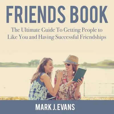 Friends Book: The Ultimate Guide To Getting People to Like You and Having Successful Friendships Audibook, by Mark J. Evans