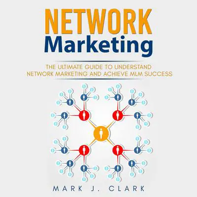 Network Marketing: The Ultimate Guide to Becoming an MLM Professional by Getting Customers Making Big Money and Standing Out a Relational Networking Audibook, by Mark J. Clark