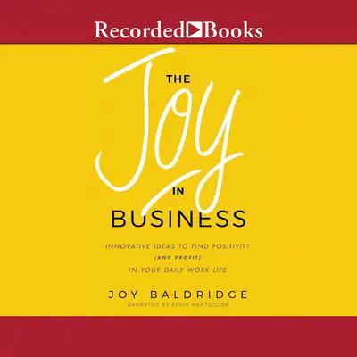 The Joy in Business: Innovative Ideas to Find Positivity (and Profit) in Your Daily Work Life Audibook, by Joy Baldridge