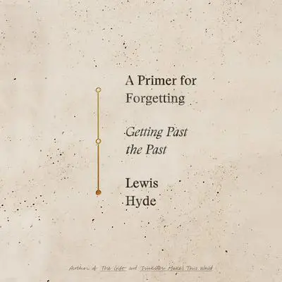 A Primer For Forgetting: Getting Past the Past Audibook, by Lewis Hyde