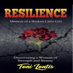 Resilience, Memoir of a Broken Little Girl - Discovering a Woman of Strength and Beauty Audibook, by Toni Lontis  