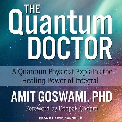 The Quantum Doctor: A Quantum Physicist Explains the Healing Power of Integral Audibook, by Amit Goswami