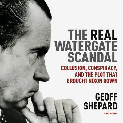 The Real Watergate Scandal: Collusion, Conspiracy, and the Plot That Brought Nixon Down Audibook, by Geoff Shepard