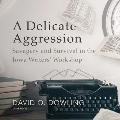 A Delicate Aggression: Savagery and Survival in the Iowa Writers’ Workshop Audibook, by David O. Dowling