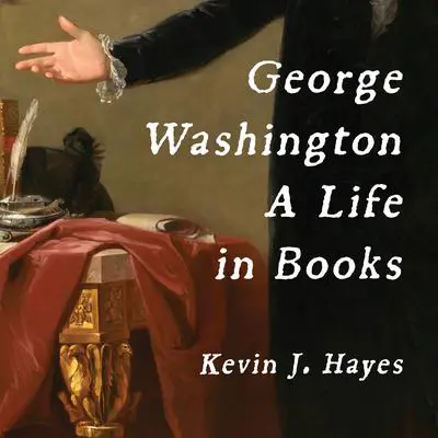 George Washington: A Life in Books Audibook, by Kevin J. Hayes