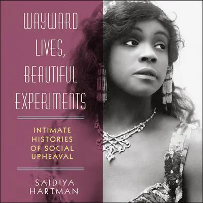 Wayward Lives, Beautiful Experiments: Intimate Histories of Social Upheaval Audibook, by Saidiya Hartman
