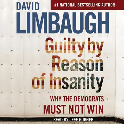 Guilty by Reason of Insanity: Why the Democrats Must Not Win Audibook, by David Limbaugh
