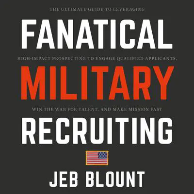 Fanatical Military Recruiting: The Ultimate Guide to Leveraging High-Impact Prospecting to Engage Qualified Applicants, Win the War for Talent, and Make Mission Fast Audibook, by Jeb Blount