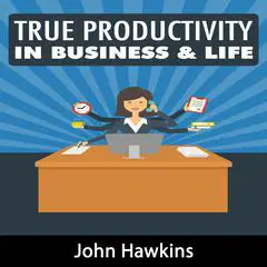 True Productivity in Business & Life Audibook, by John Hawkins