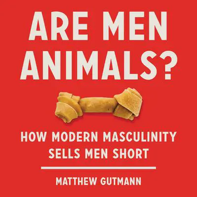 Are Men Animals?: How Modern Masculinity Sells Men Short Audibook, by Matthew Gutmann
