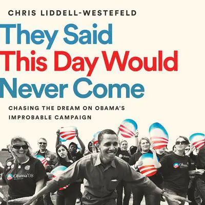 They Said This Day Would Never Come: Chasing the Dream on Obama's Improbable Campaign Audibook, by Chris Liddell-Westefeld