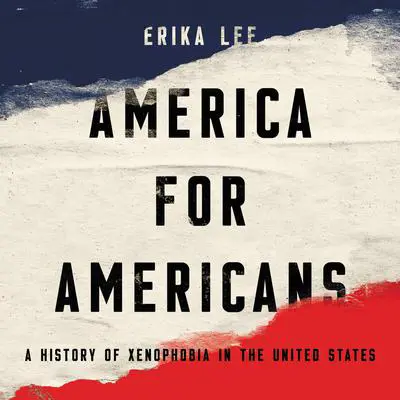 America for Americans: A History of Xenophobia in the United States Audibook, by Erika Lee