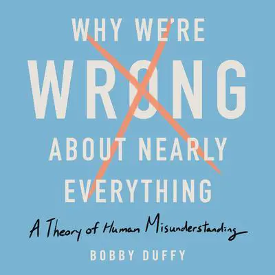 Why We're Wrong About Nearly Everything: A Theory of Human Misunderstanding Audibook, by Bobby Duffy