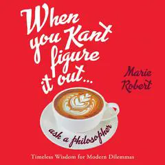 When You Kant Figure It Out, Ask a Philosopher: Timeless Wisdom for Modern Dilemmas Audibook, by Marie Robert