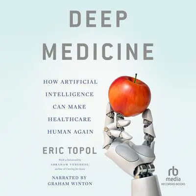 Deep Medicine: How Artificial Intelligence Can Make Healthcare Human Again Audibook, by Eric Topol