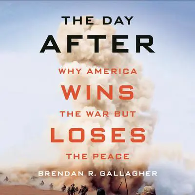 The Day After: Why America Wins the War but Loses the Peace Audibook, by Brendan R. Gallagher