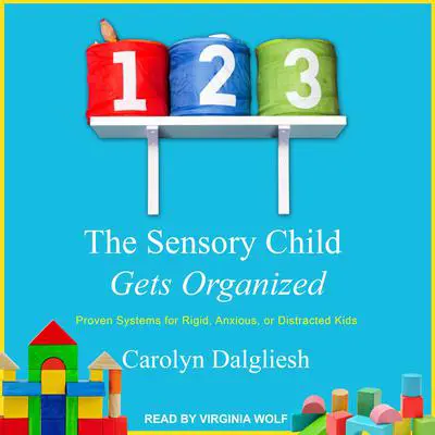 The Sensory Child Gets Organized: Proven Systems for Rigid, Anxious, or Distracted Kids Audibook, by Carolyn Dalgliesh