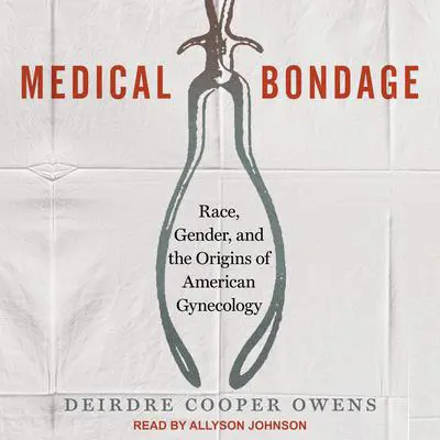 Medical Bondage: Race, Gender, and the Origins of American Gynecology Audibook, by Deirdre Cooper Owens