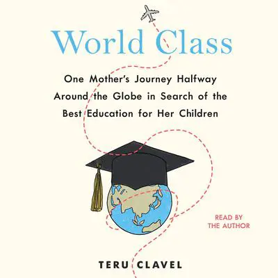 World Class: One Mother's Journey Halfway Around the Globe in Search of the Best Education for Her Children Audibook, by Teru Clavel