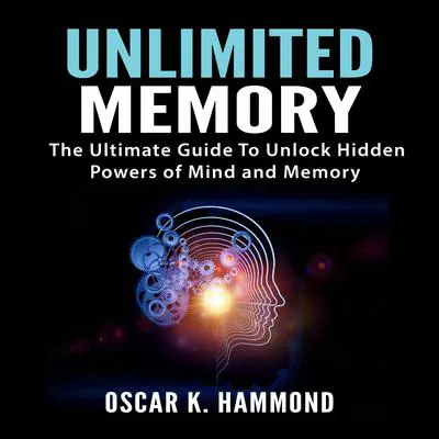 Unlimited Memory: The Ultimate Guide To Unlock Hidden Powers of Mind and Memory Audibook, by Oscar K. Hammond