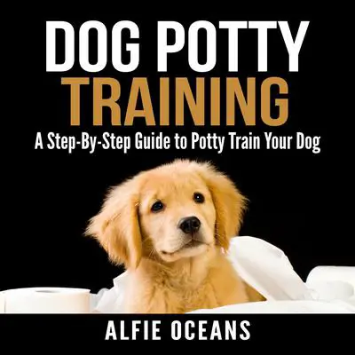 Dog Potty Training: A Step-By-Step Guide to Potty Train Your Dog Audibook, by Alfie Oceans