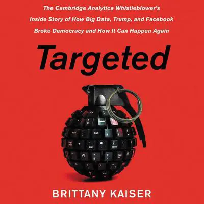 Targeted: The Cambridge Analytica Whistleblower's Inside Story of How Big Data, Trump, and Facebook Broke Democracy and How It Can Happen Again Audibook, by Achayot Partners, LLC