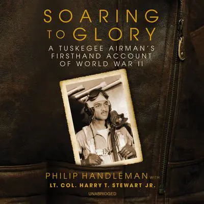 Soaring to Glory: A Tuskegee Airman’s Firsthand Account of World War II Audibook, by Philip Handleman