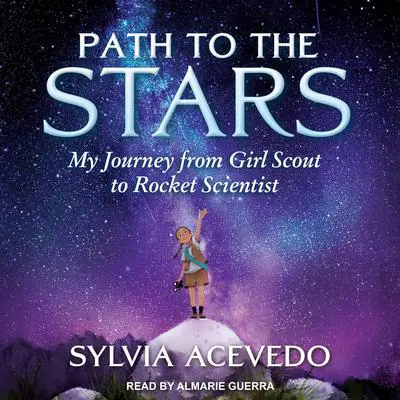 Path to the Stars: My Journey from Girl Scout to Rocket Scientist Audibook, by Sylvia Acevedo