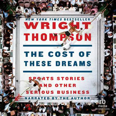 The Cost of These Dreams: Sports Stories and Other Serious Business Audibook, by Wright Thompson