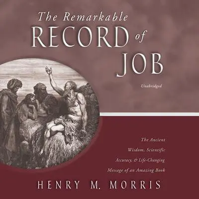 The Remarkable Record of Job: The Ancient Wisdom, Scientific Accuracy, and Life-Changing Message of an Amazing Book Audibook, by Henry M. Morris