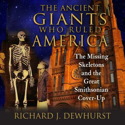The Ancient Giants Who Ruled America: The Missing Skeletons and the Great Smithsonian Cover-Up Audibook, by Richard J. Dewhurst