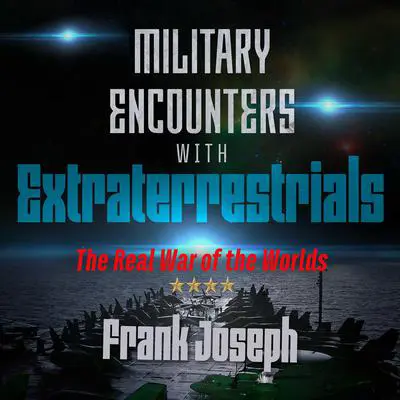 Military Encounters with Extraterrestrials: The Real War of the Worlds Audibook, by Frank Joseph