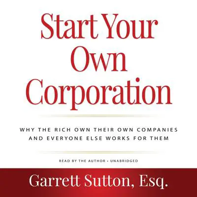 Start Your Own Corporation, 3rd Edition: Why the Rich Own Their Own Companies and Everyone Else Works for Them Audibook, by Garrett Sutton