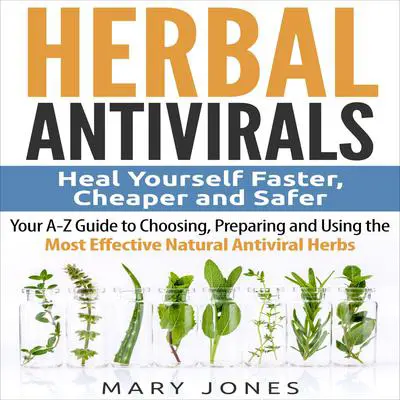 Herbal Antivirals: Heal Yourself Faster, Cheaper and Safer - Your A-Z Guide to Choosing, Preparing and Using the Most Effective Natural Antiviral Herbs Audibook, by Mary Jones