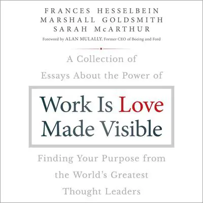 Work is Love Made Visible: A Collection of Essays About the Power of Finding Your Purpose From the World's Greatest Thought Leaders Audibook, by Frances Hesselbein