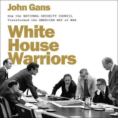 White House Warriors: How the National Security Council Transformed the American Way of War Audibook, by John Gans