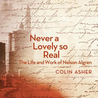 Never a Lovely So Real: The Life and Work of Nelson Algren Audibook, by Colin Asher