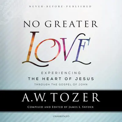 No Greater Love: Experiencing the Heart of Jesus through the Gospel of John Audibook, by A. W. Tozer