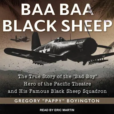 Baa Baa Black Sheep: The True Story of the 'Bad Boy' Hero of the Pacific Theatre and His Famous Black Sheep Squadron Audibook, by Gregory “Pappy” Boyington