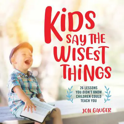 Kids Say the Wisest Things: 26 Lessons You Didn't Know Children Could Teach You Audibook, by Jon Gauger