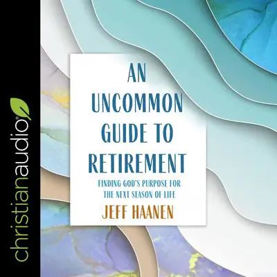 An Uncommon Guide to Retirement: Finding God's Purpose for the Next Season of Life Audibook, by Jeff Haanen