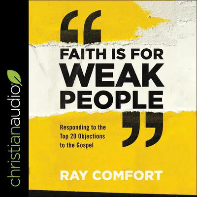 Faith Is for Weak People: Responding to the Top 20 Objections to the Gospel Audibook, by Ray Comfort
