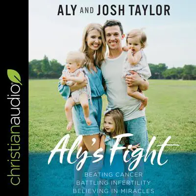 Aly's Fight: Beating Cancer, Battling Infertility, and Believing in Miracles Audibook, by Aly Taylor