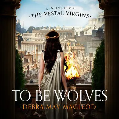 To Be Wolves: A Novel of the Vestal Virgins Audibook, by Debra May Macleod