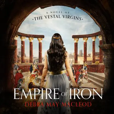 Empire of Iron: A Novel of the Vestal Virgins  Audibook, by Debra May Macleod