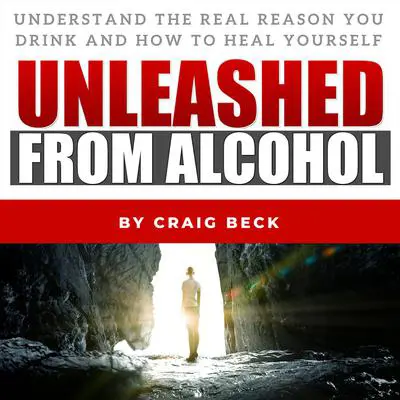 Unleashed from Alcohol: Understand the Real Reason You Drink and How to Heal Yourself Audibook, by Craig Beck
