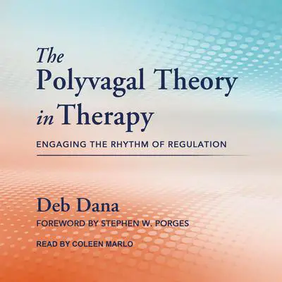 The Polyvagal Theory in Therapy: Engaging the Rhythm of Regulation Audibook, by Deb Dana