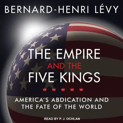 The Empire and the Five Kings: America's Abdication and the Fate of the World Audibook, by Bernard-Henri Lévy