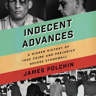 Indecent Advances: A Hidden History of True Crime and Prejudice Before Stonewall Audibook, by James Polchin